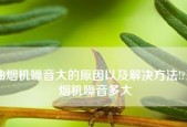 夏普油烟机E4故障怎么维修？常见问题有哪些解决步骤？