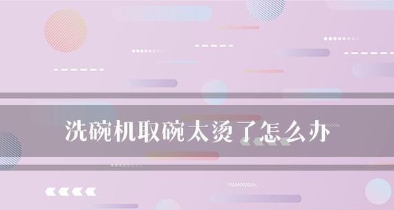 洗碗机高温烫手怎么办？如何安全使用避免烫伤？  第1张