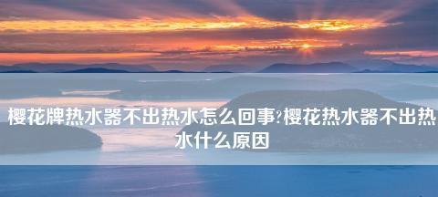 热水器水不热怎么回事？如何快速解决？  第3张