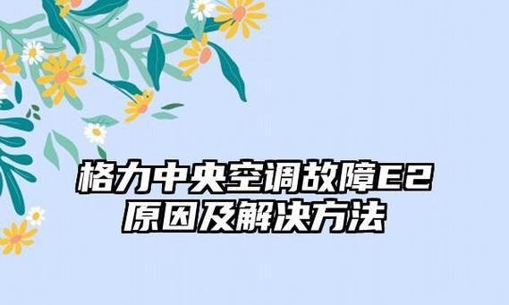 中央空调故障E2原因及解决方法（揭秘中央空调E2故障）  第3张