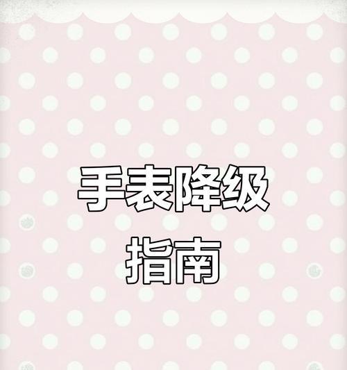 苹果手表怎么把版本降低？降级操作步骤是什么？  第1张
