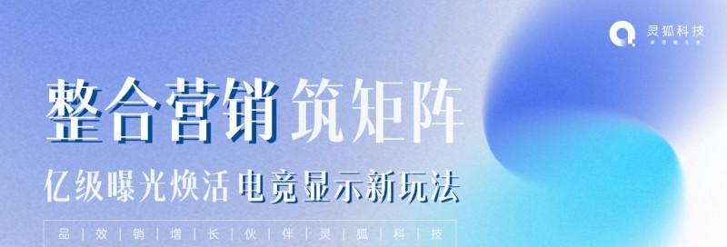 灵狐科技：整合营销筑矩阵，亿级曝光焕活电竞显示新玩法  第1张